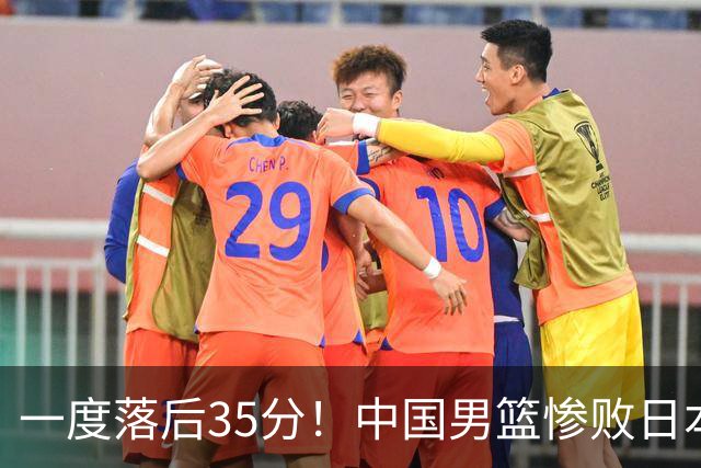 一度落后35分！中国男篮惨败日本，比无缘决赛遗憾的是特殊日子输球