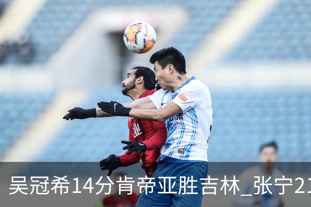 吴冠希14分肯帝亚胜吉林 张宁21分山西胜四川